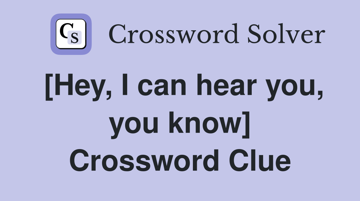 [Hey, I can hear you, you know] Crossword Clue