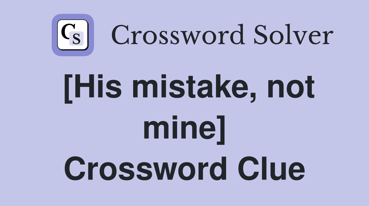 [His mistake, not mine] Crossword Clue