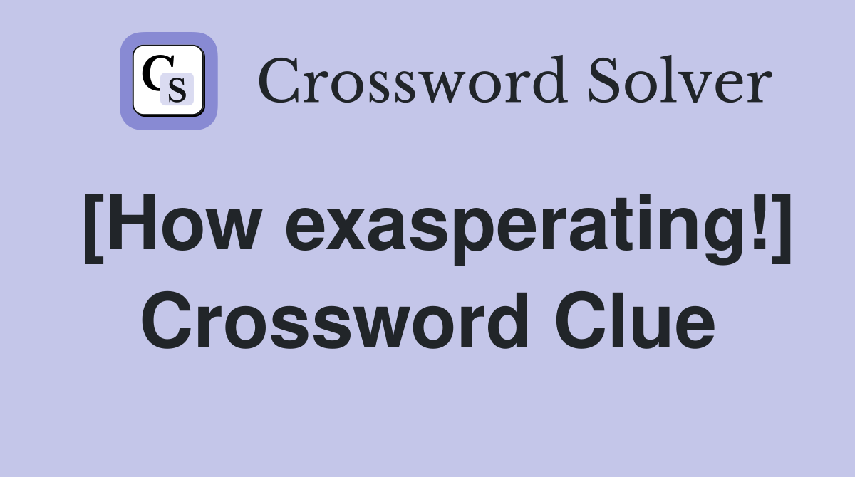 [How exasperating!] Crossword Clue