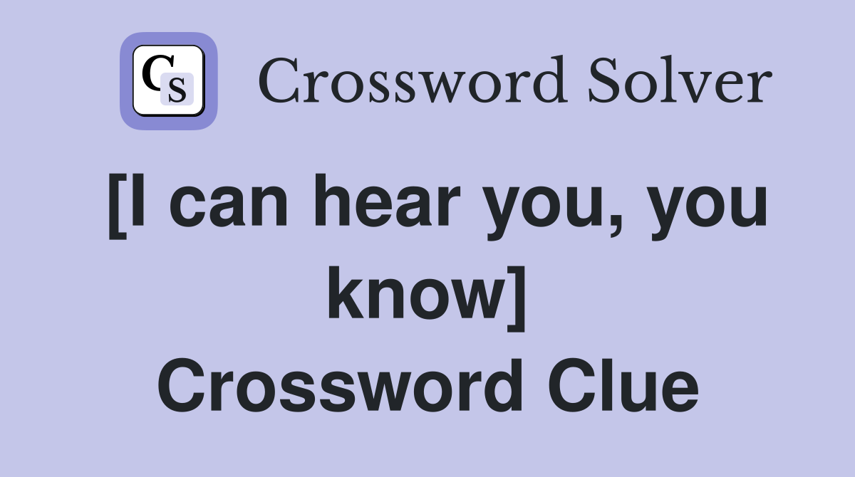 [I can hear you, you know] Crossword Clue