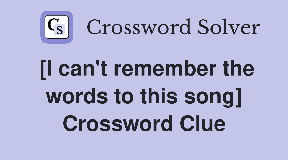 [I can't remember the words to this song] Crossword Clue