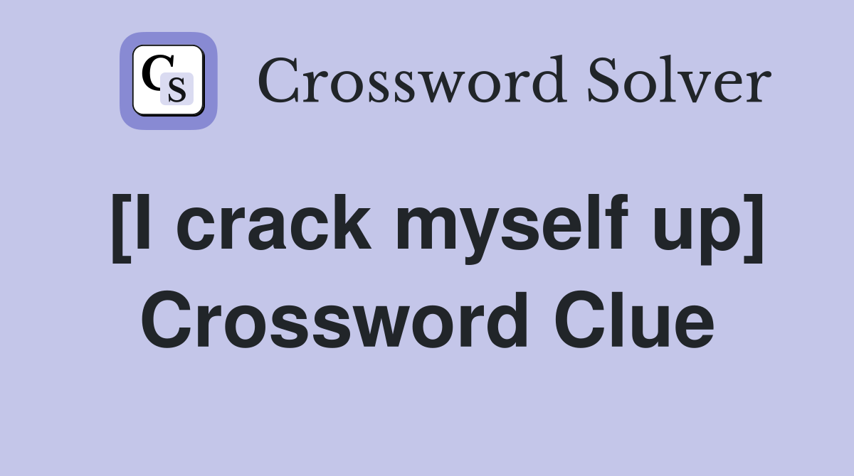 [I crack myself up] Crossword Clue
