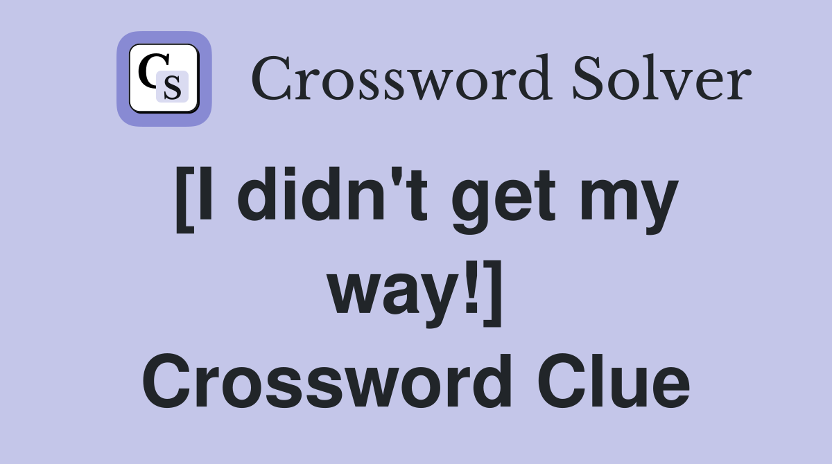 [I didn't get my way!] Crossword Clue
