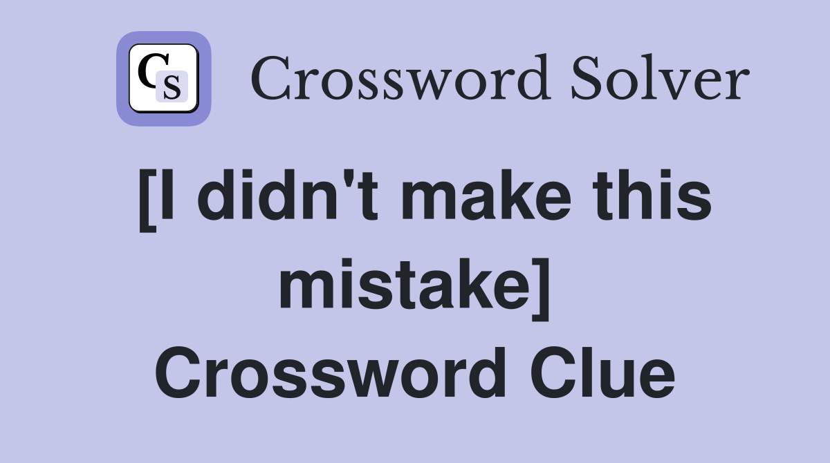 [I didn't make this mistake] Crossword Clue