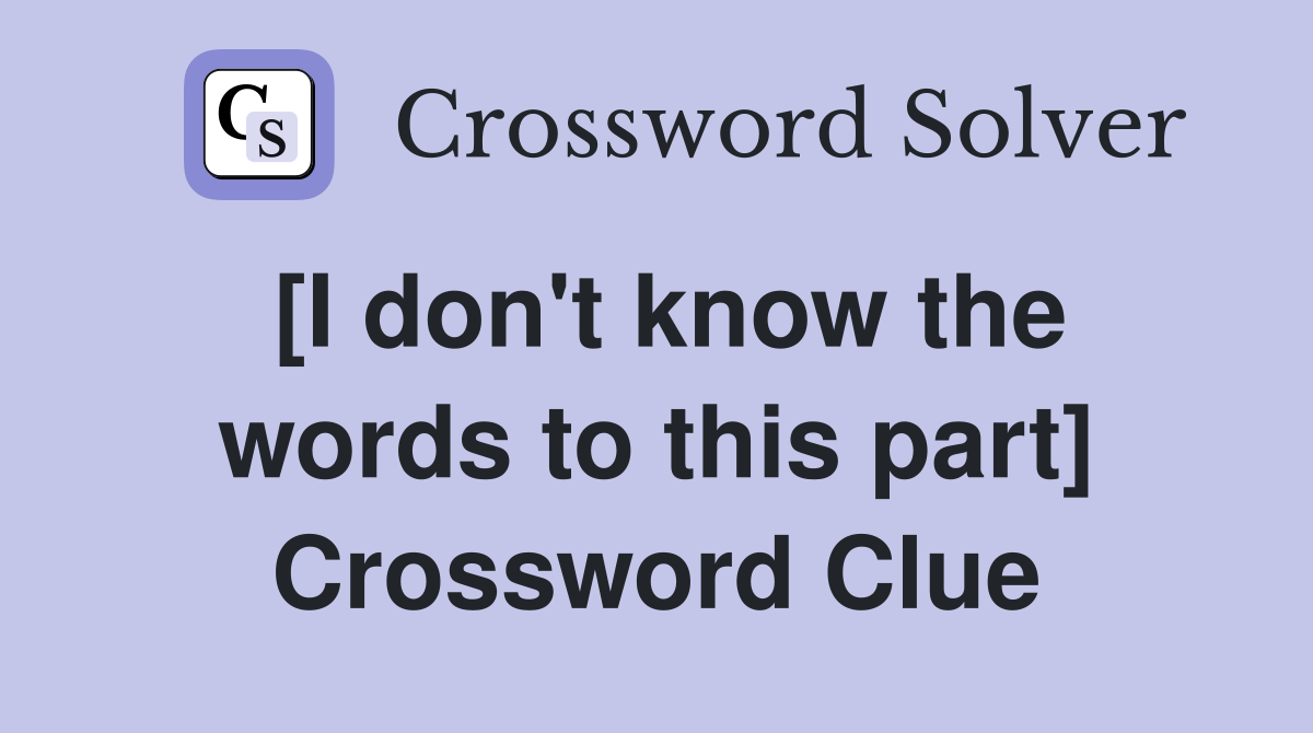 [I don't know the words to this part] Crossword Clue