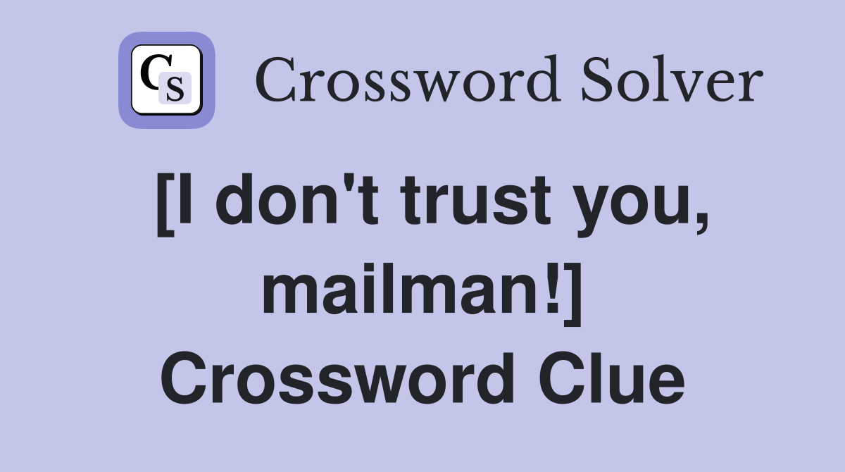 [I don't trust you, mailman!] Crossword Clue