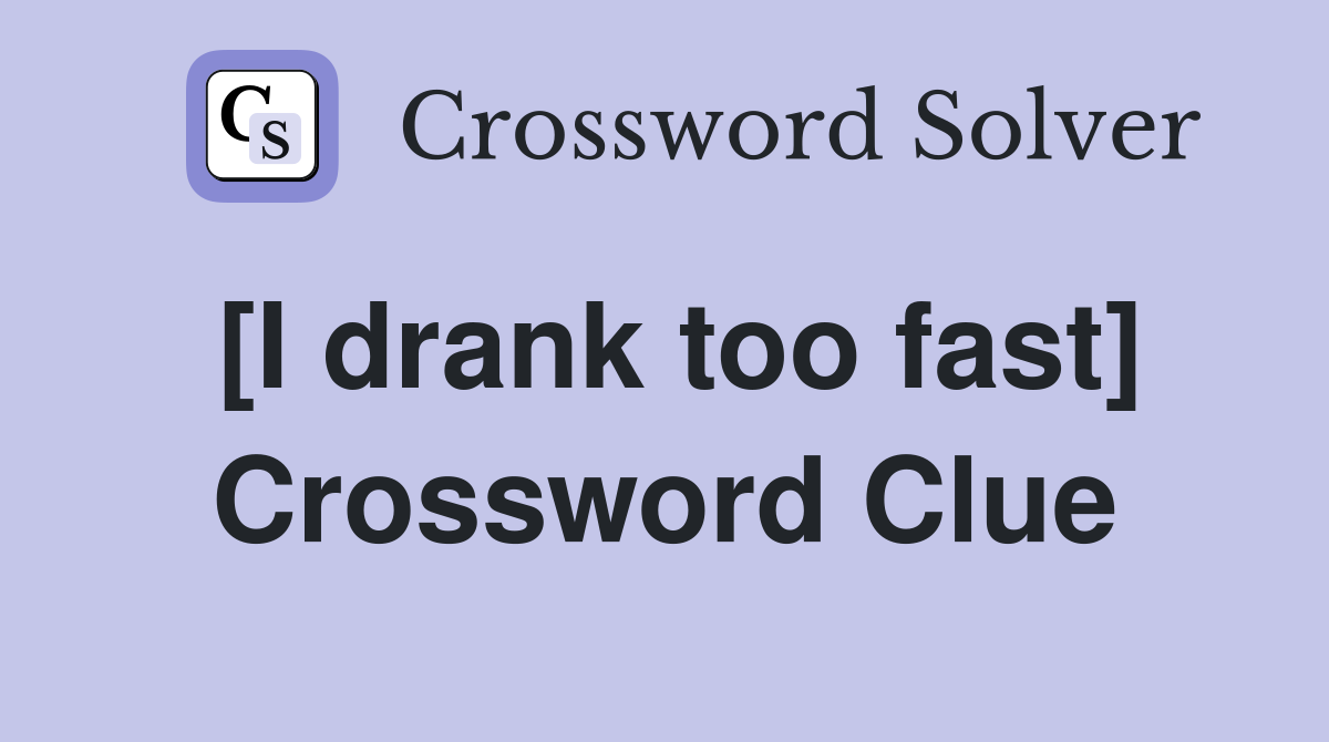[I drank too fast] Crossword Clue