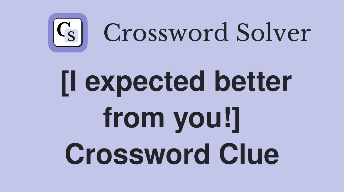 [I expected better from you!] Crossword Clue