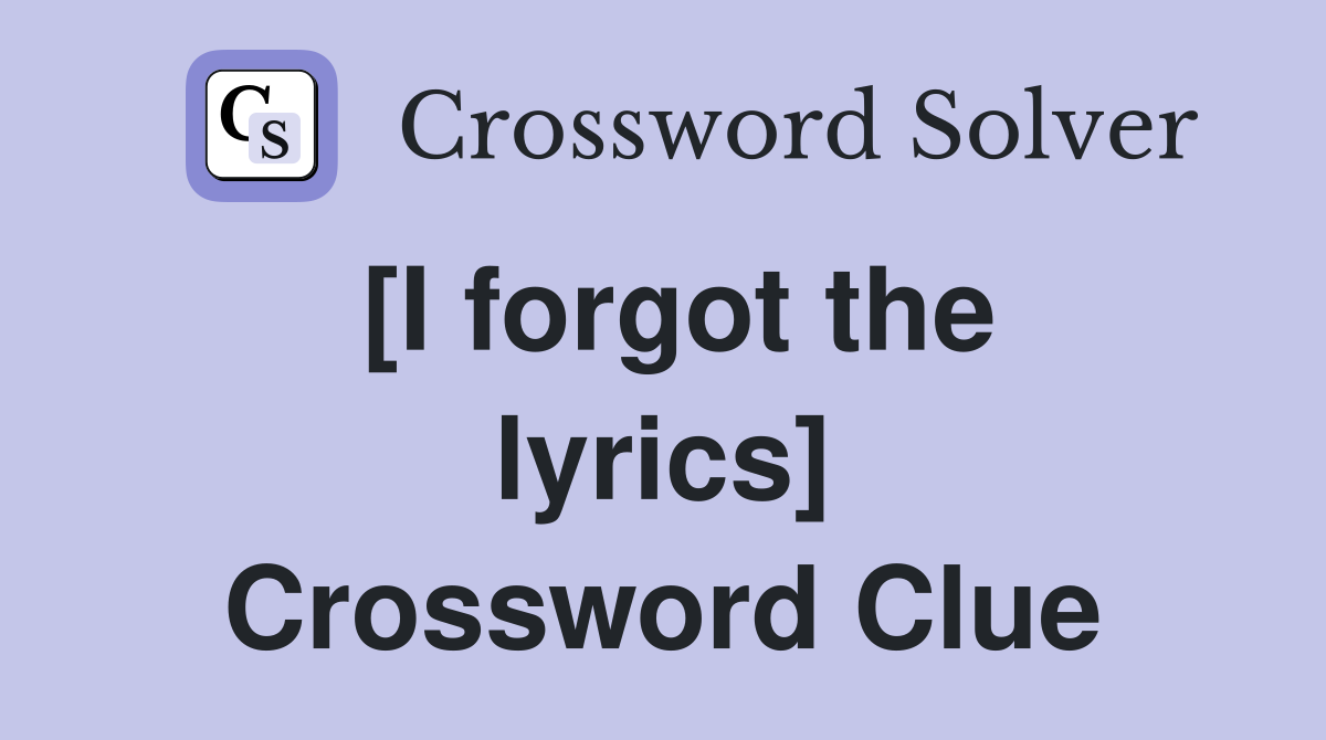 [I forgot the lyrics] Crossword Clue