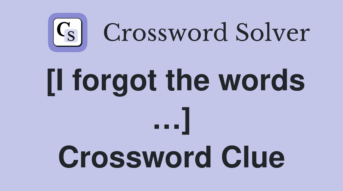 [I forgot the words …] Crossword Clue