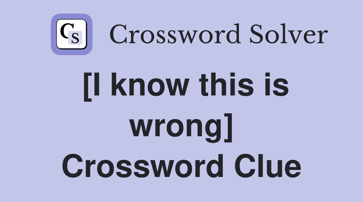 [I know this is wrong] Crossword Clue