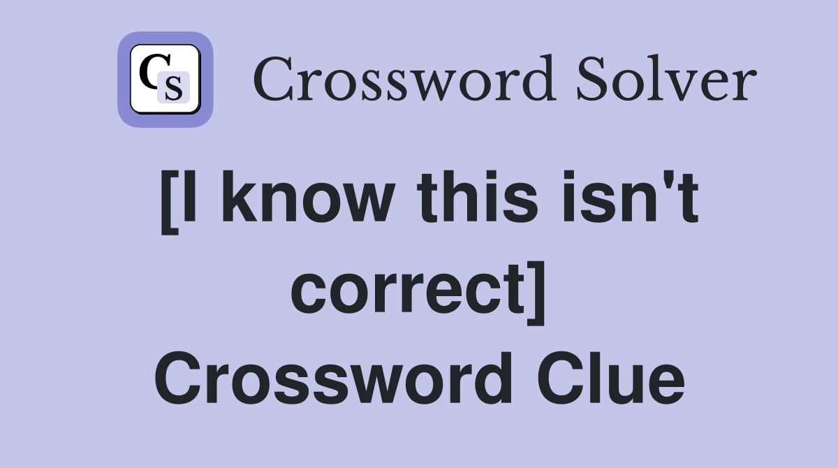 [I know this isn't correct] Crossword Clue