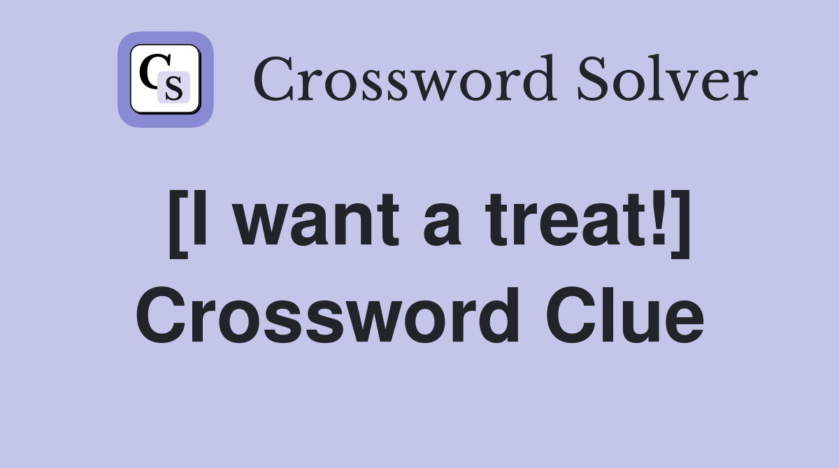 [I want a treat!] Crossword Clue