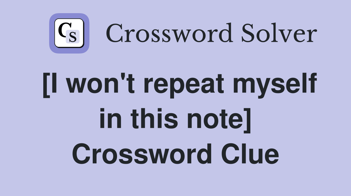 [I won't repeat myself in this note] Crossword Clue