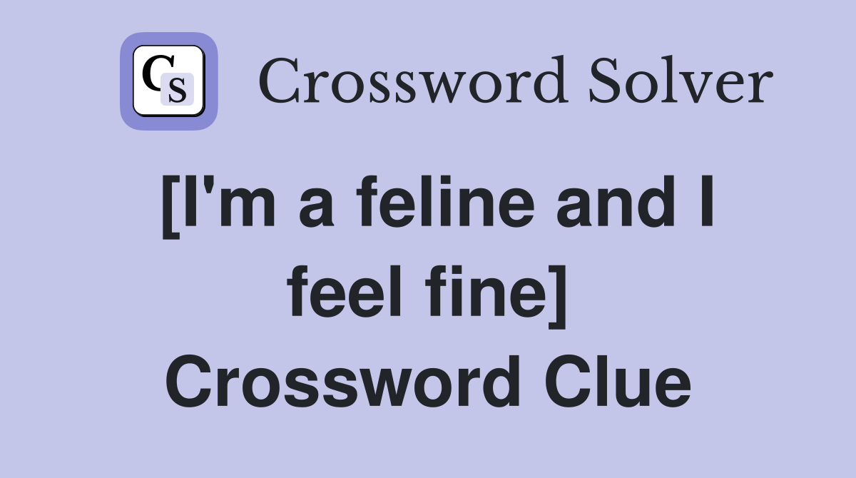 [I'm a feline and I feel fine] Crossword Clue