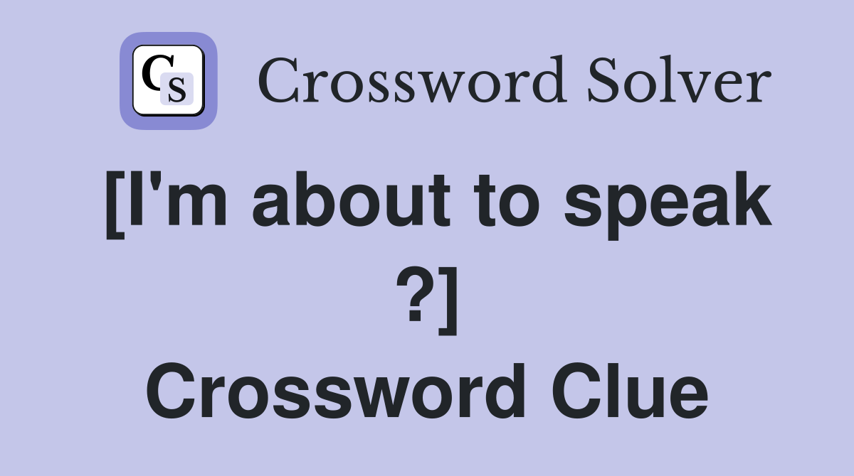 [I'm about to speak ?] Crossword Clue