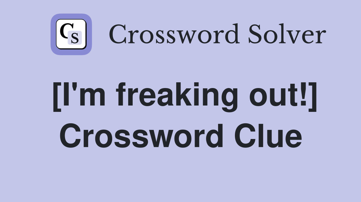 [I'm freaking out!] Crossword Clue