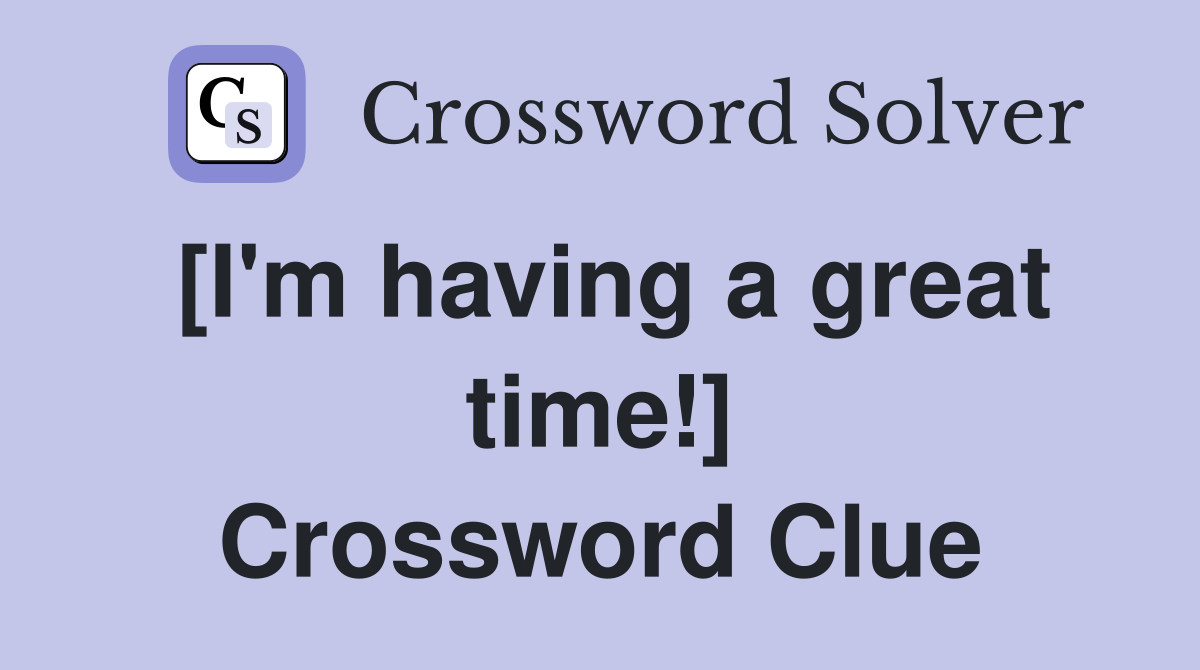 [I'm having a great time!] Crossword Clue