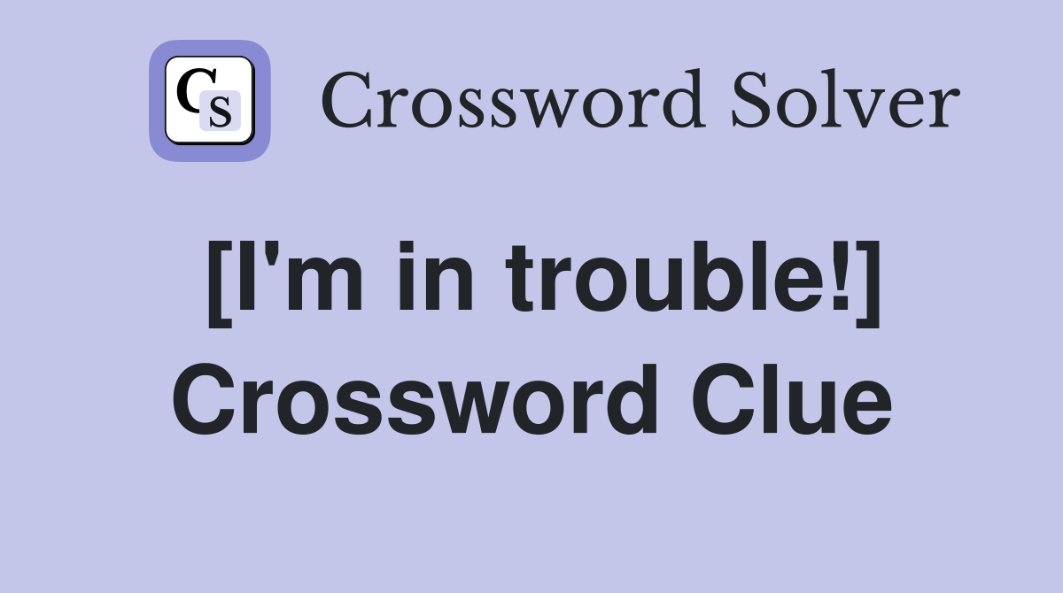 [I'm in trouble!] Crossword Clue