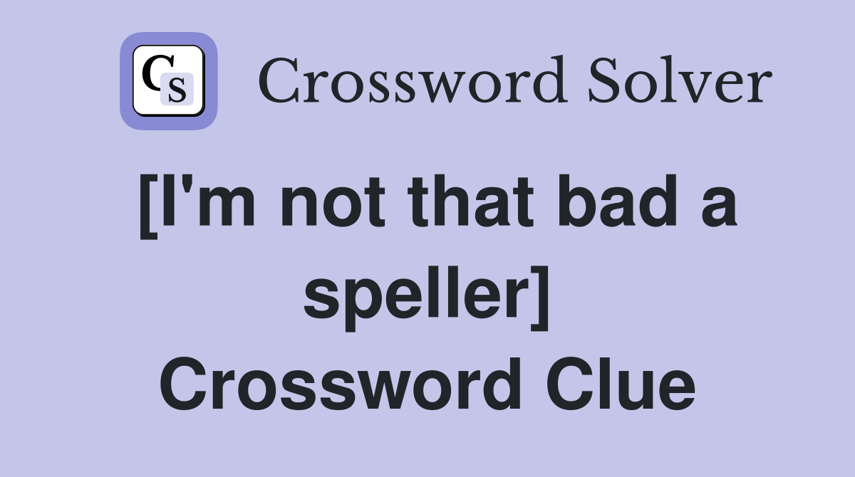 [I'm not that bad a speller] Crossword Clue