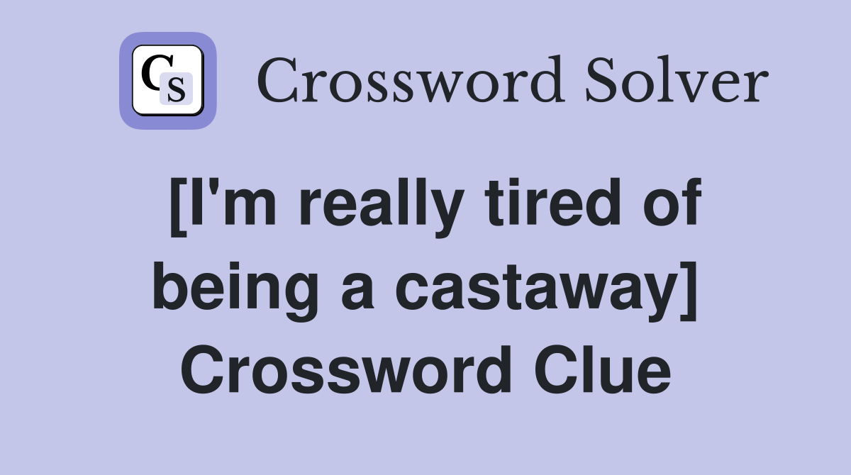 [I'm really tired of being a castaway] Crossword Clue