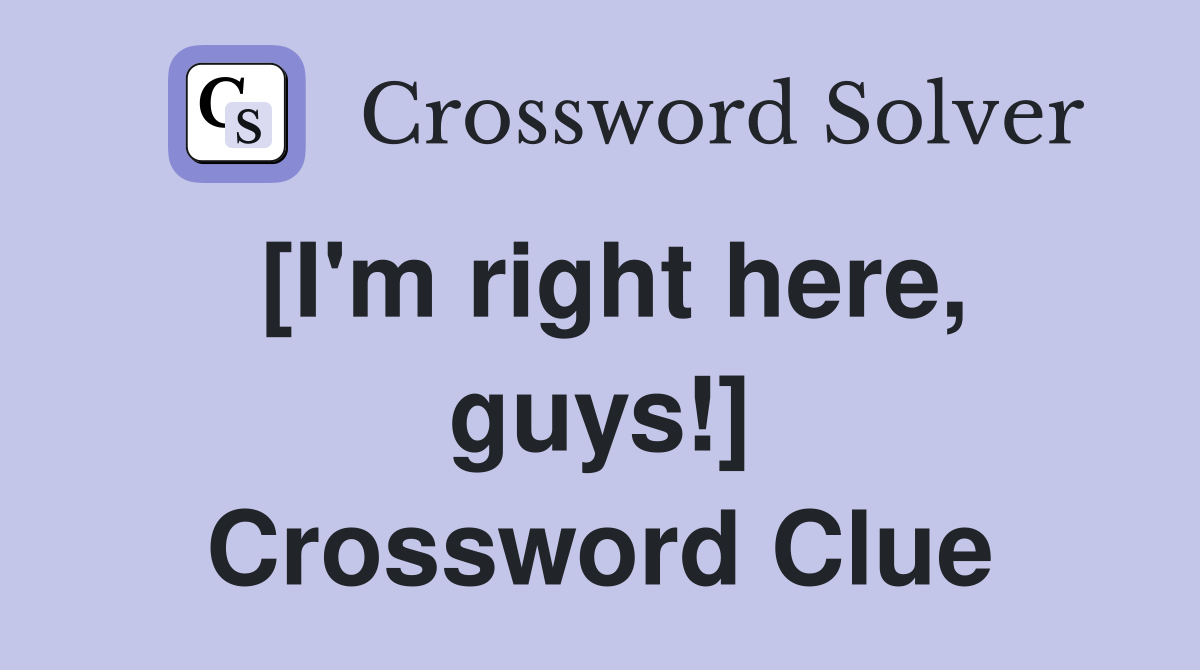[I'm right here, guys!] Crossword Clue