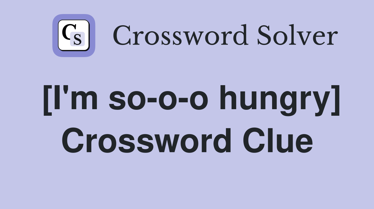 [I'm so-o-o hungry] Crossword Clue