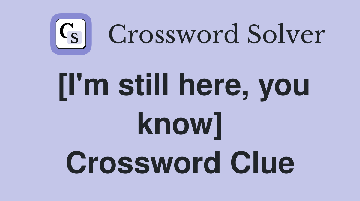 [I'm still here, you know] Crossword Clue