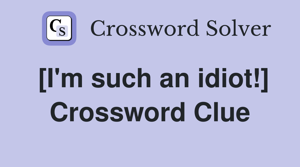 [I'm such an idiot!] Crossword Clue