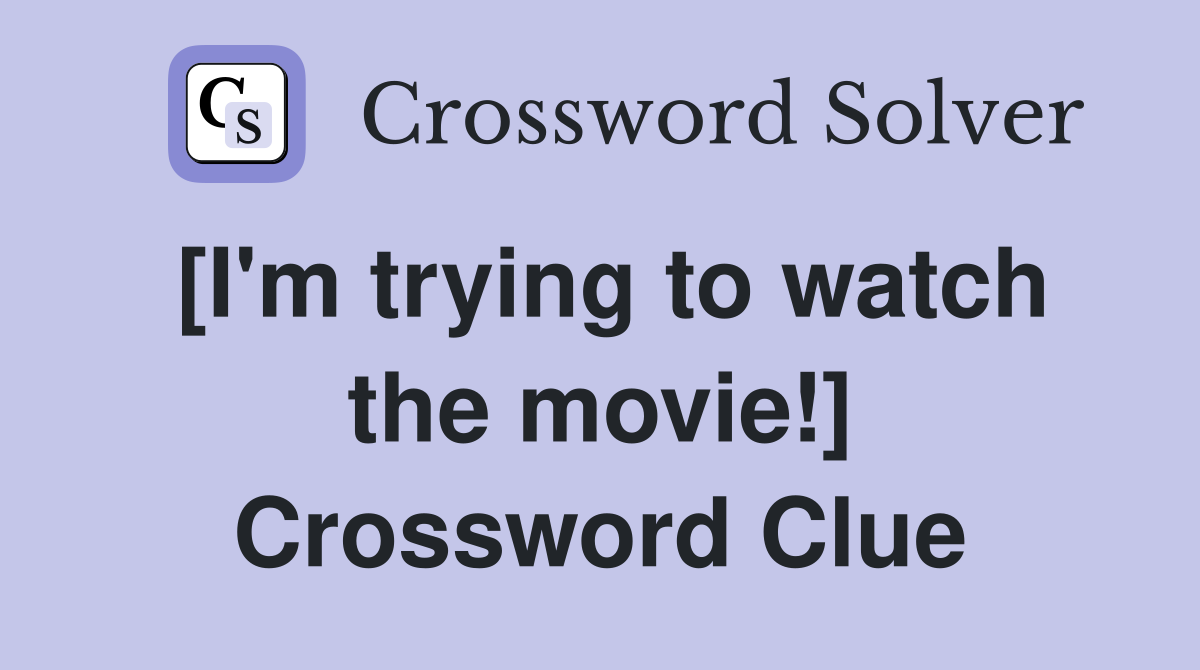 [I'm trying to watch the movie!] Crossword Clue