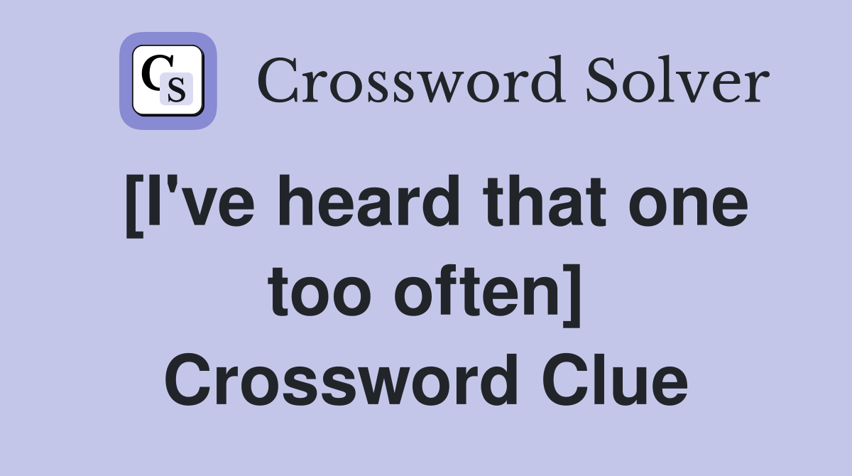 [I've heard that one too often] Crossword Clue