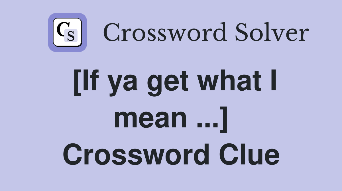 [If ya get what I mean ...] Crossword Clue