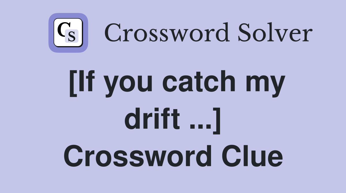 [If you catch my drift ...] Crossword Clue
