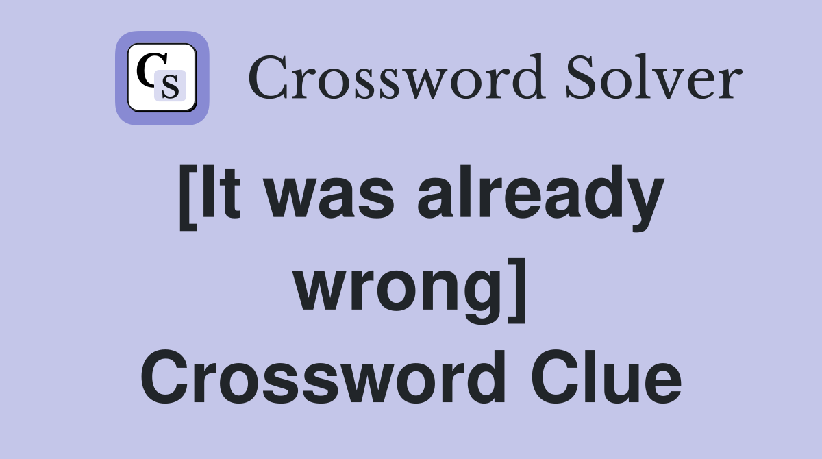 [It was already wrong] Crossword Clue