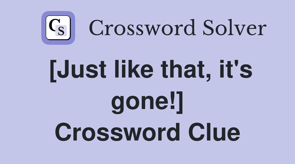 [Just like that, it's gone!] Crossword Clue