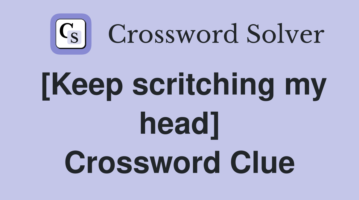 [Keep scritching my head] Crossword Clue