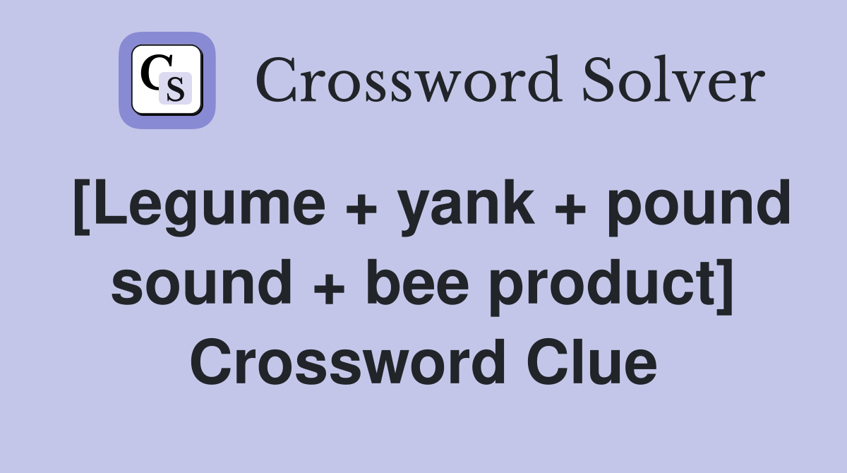 [Legume + yank + pound sound + bee product] Crossword Clue