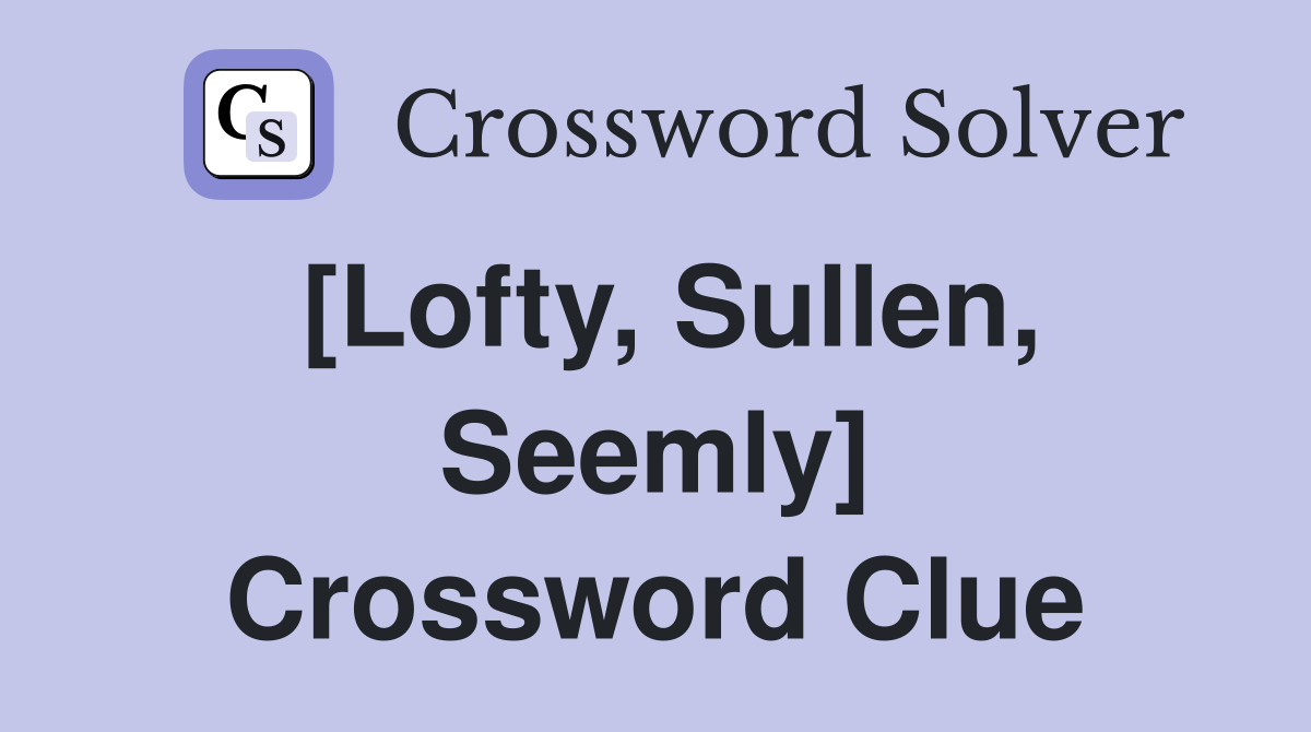 [Lofty, Sullen, Seemly] Crossword Clue