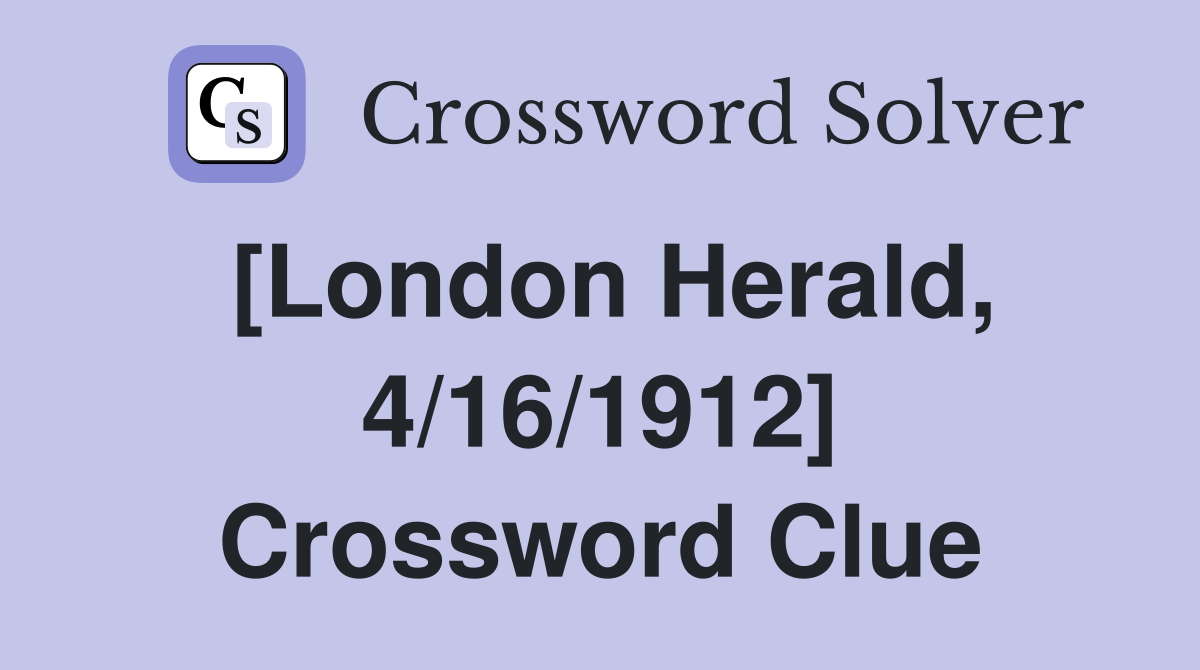 [London Herald, 4/16/1912] Crossword Clue