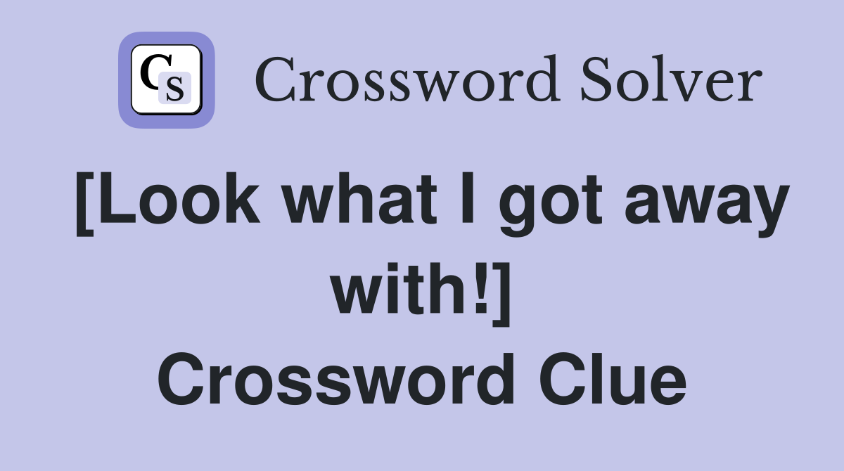 [Look what I got away with!] Crossword Clue
