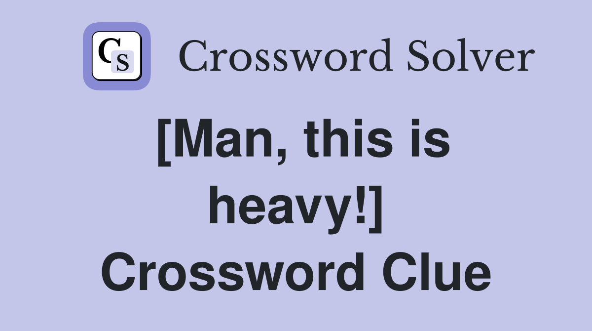 [Man, this is heavy!] Crossword Clue
