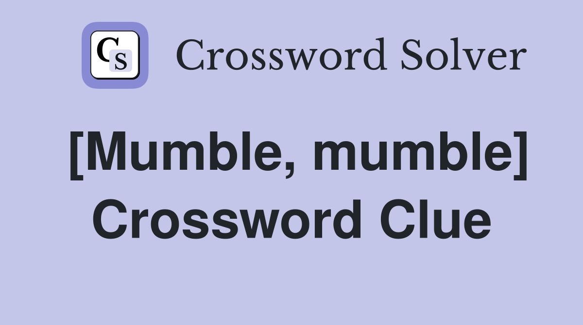 [Mumble, mumble] Crossword Clue