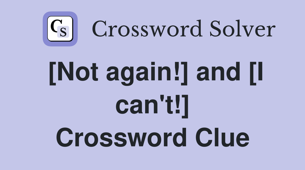 [Not again!] and [I can't!] Crossword Clue