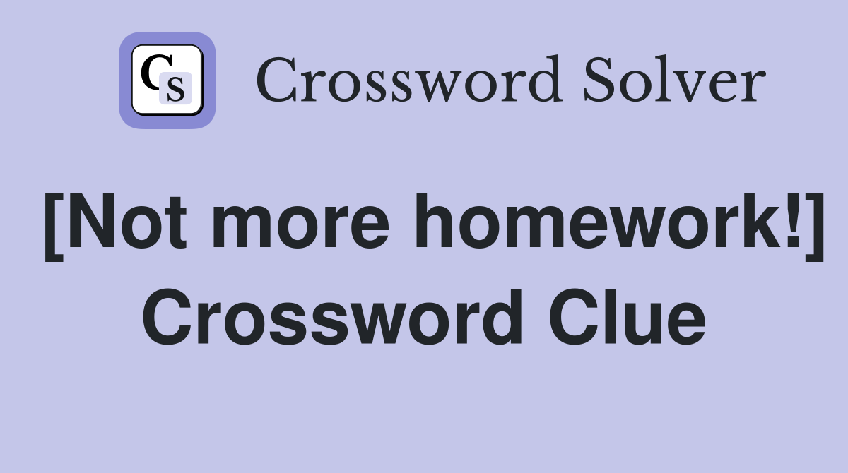 [Not more homework!] Crossword Clue