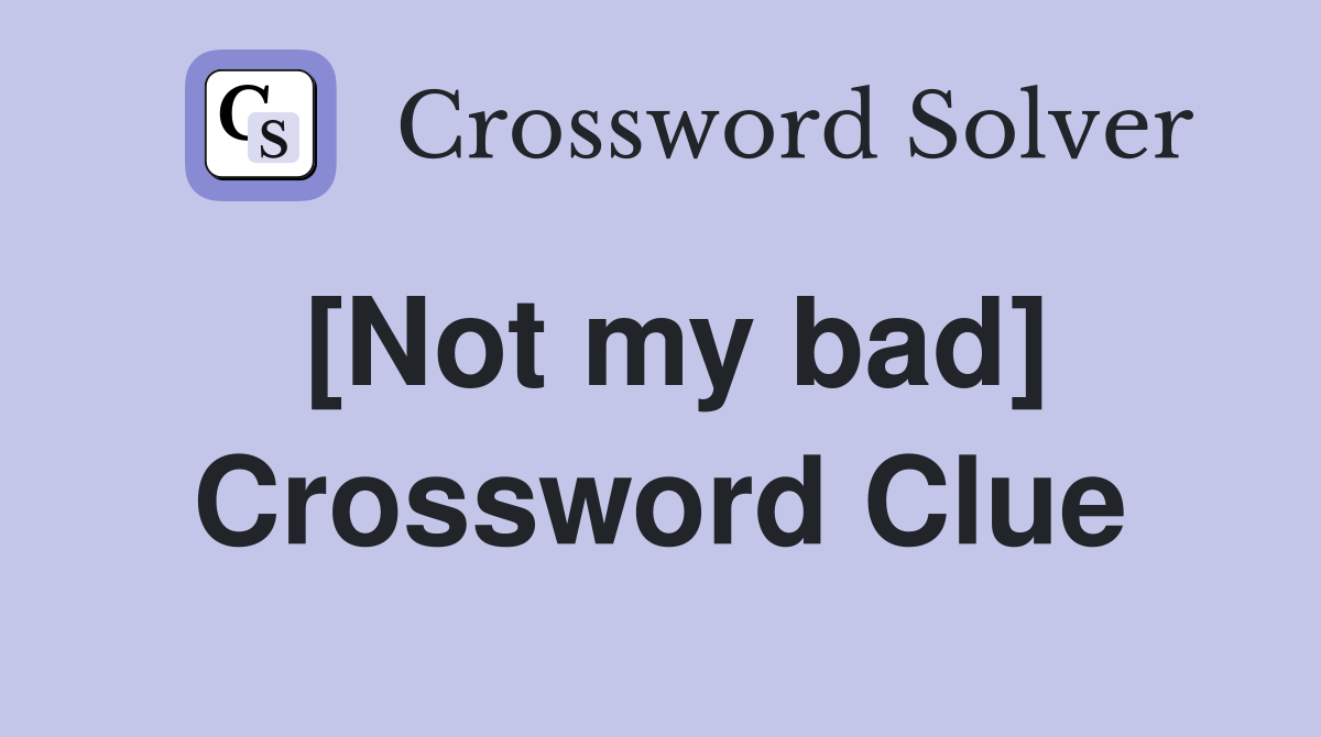 [Not my bad] Crossword Clue