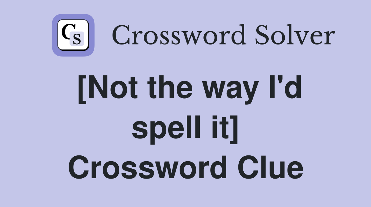 [Not the way I'd spell it] Crossword Clue