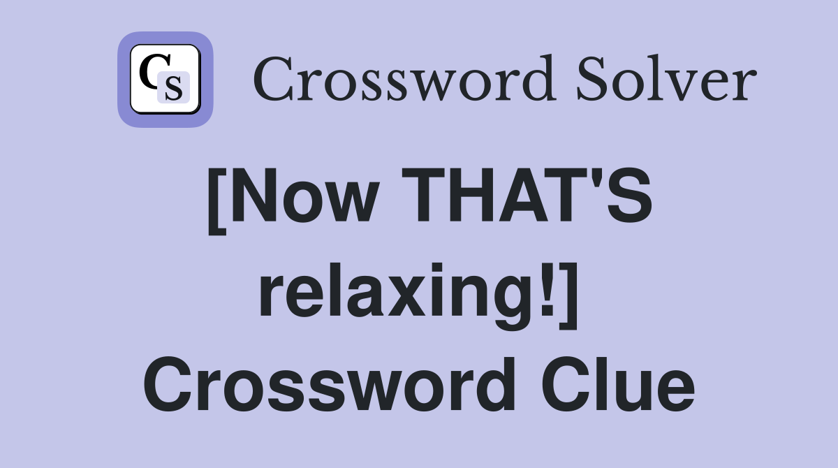 [Now THAT'S relaxing!] Crossword Clue
