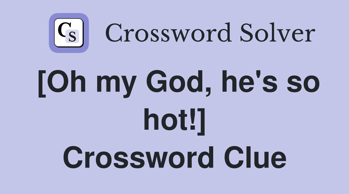 [Oh my God, he's so hot!] Crossword Clue