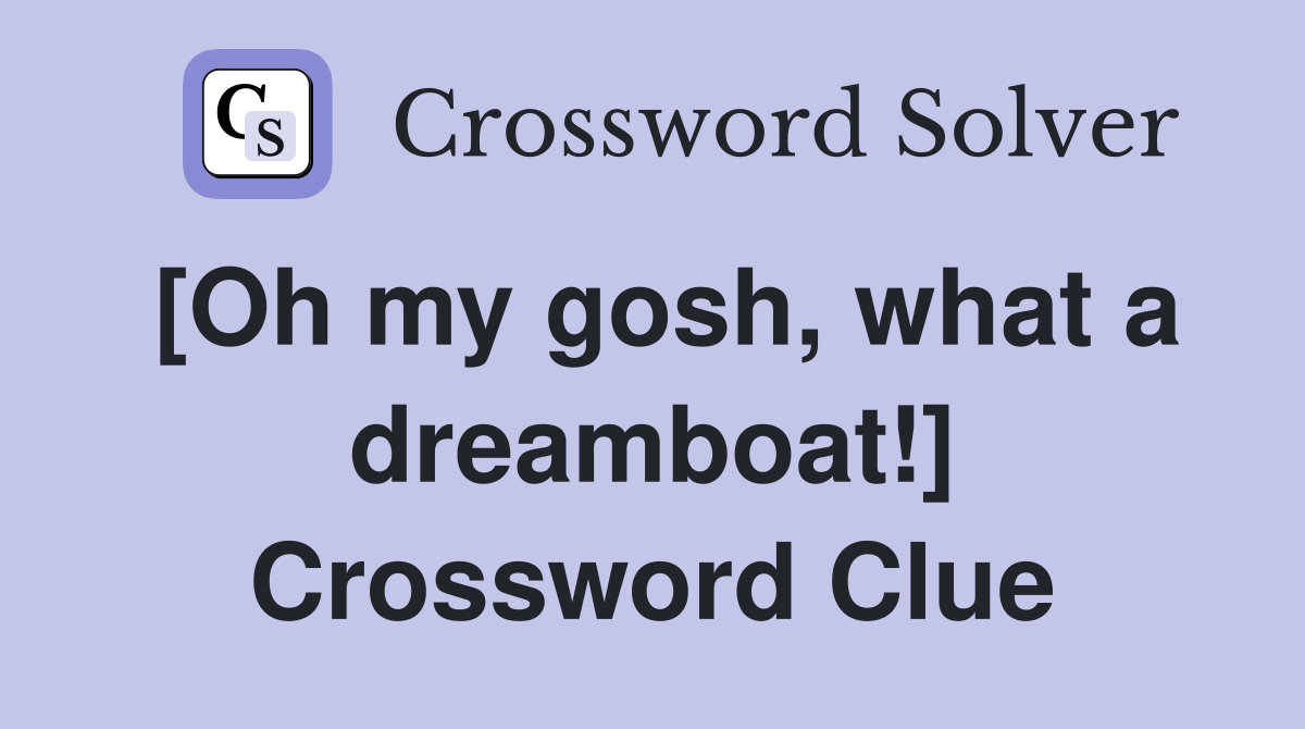 [Oh my gosh, what a dreamboat!] Crossword Clue