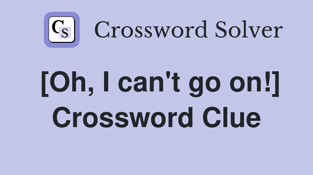 [Oh, I can't go on!] Crossword Clue